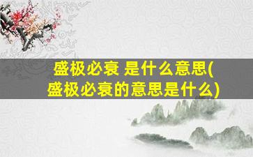 盛极必衰 是什么意思(盛极必衰的意思是什么)